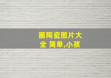 画陶瓷图片大全 简单,小孩